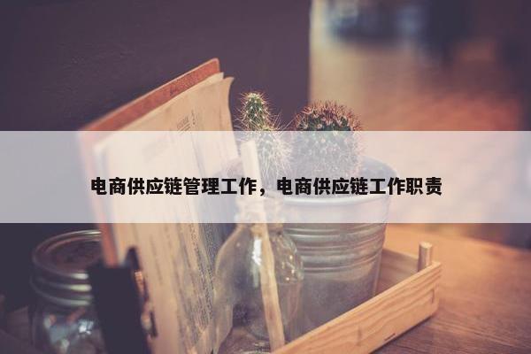 电商供应链管理工作，电商供应链工作职责