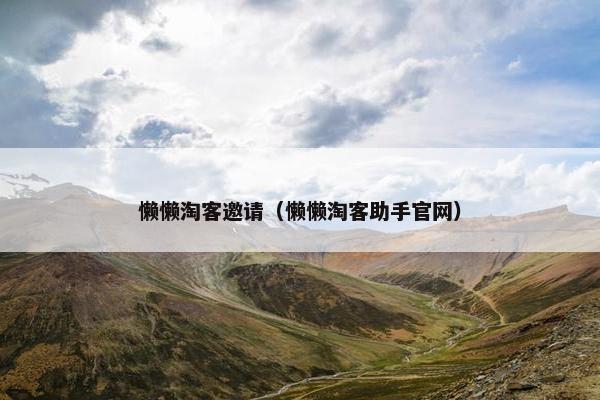 懒懒淘客邀请（懒懒淘客助手官网）