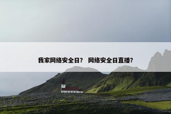 我家网络安全日？ 网络安全日直播？