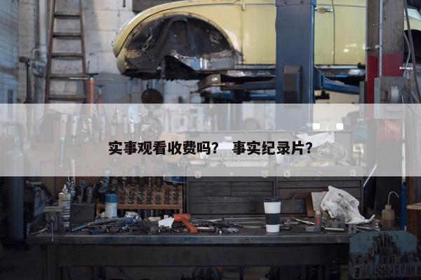 实事观看收费吗？ 事实纪录片？