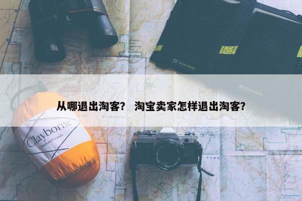 从哪退出淘客？ 淘宝卖家怎样退出淘客？