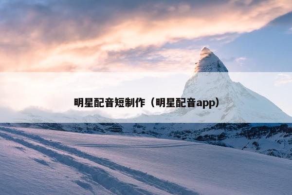 明星配音短制作（明星配音app）