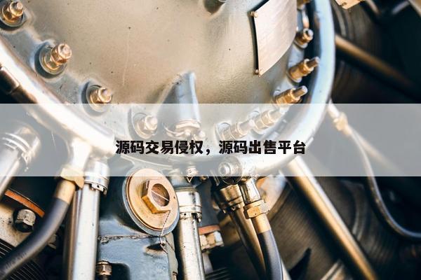 源码交易侵权，源码出售平台