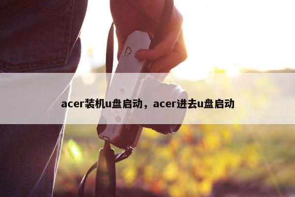 acer装机u盘启动，acer进去u盘启动