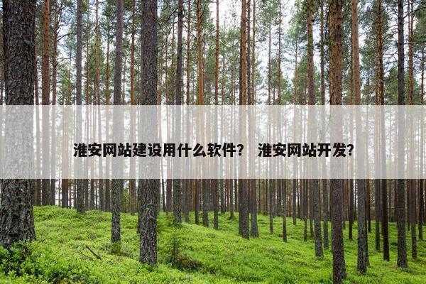 淮安网站建设用什么软件？ 淮安网站开发？
