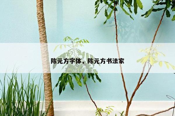 陈元方字体，陈元方书法家
