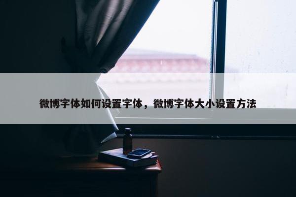 微博字体如何设置字体，微博字体大小设置方法