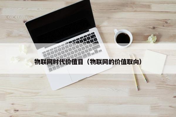物联网时代价值目（物联网的价值取向）