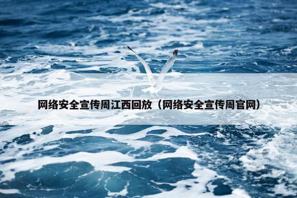 网络安全宣传周江西回放（网络安全宣传周官网）