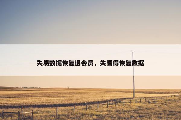 失易数据恢复退会员，失易得恢复数据