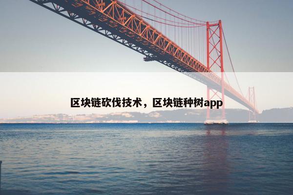 区块链砍伐技术，区块链种树app