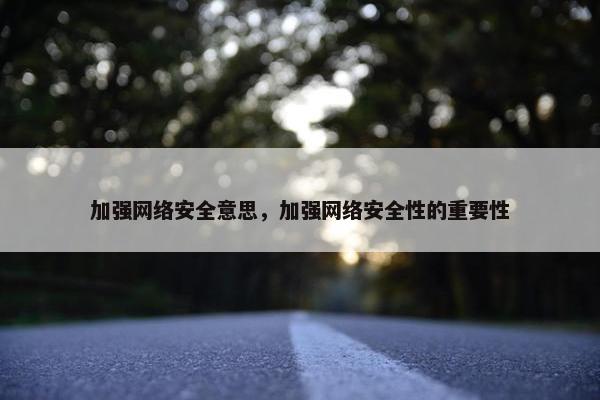 加强网络安全意思，加强网络安全性的重要性
