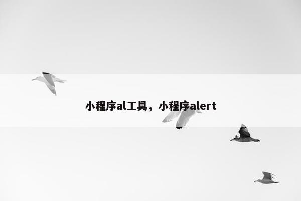 小程序al工具，小程序alert