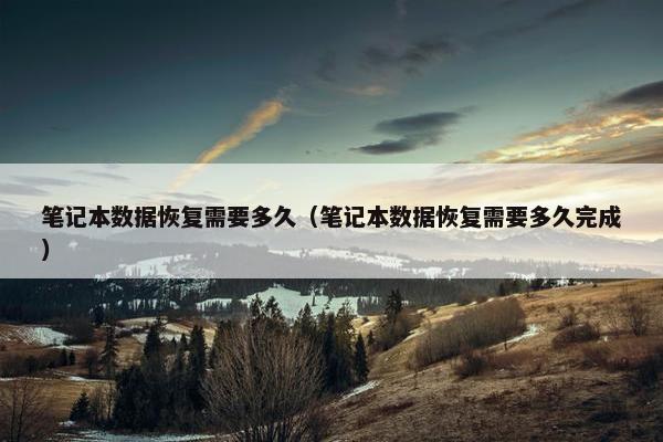笔记本数据恢复需要多久（笔记本数据恢复需要多久完成）