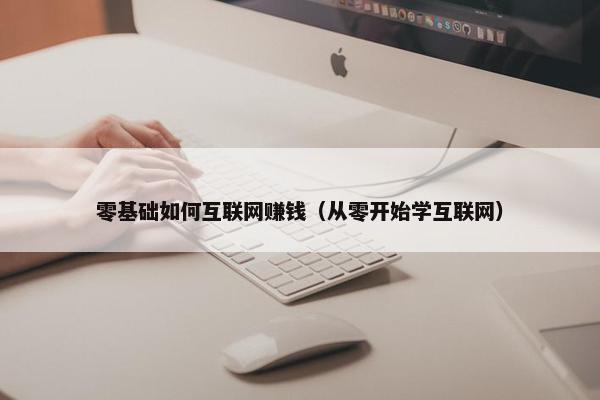 零基础如何互联网赚钱（从零开始学互联网）