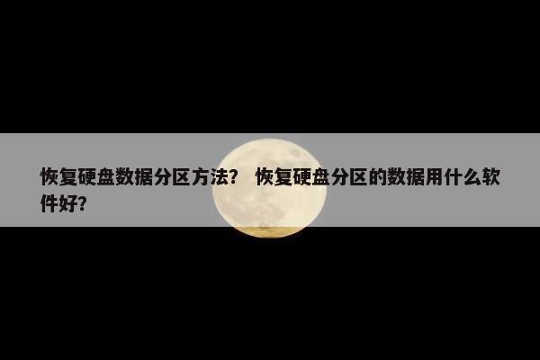 恢复硬盘数据分区方法？ 恢复硬盘分区的数据用什么软件好？