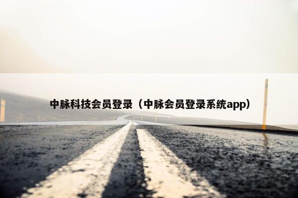 中脉科技会员登录（中脉会员登录系统app）