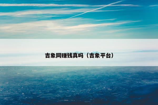 吉象网赚钱真吗（吉象平台）