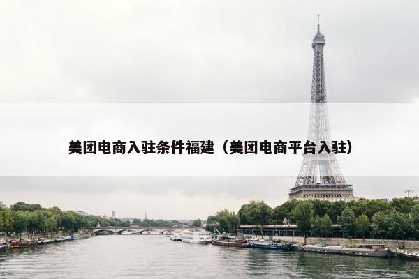 美团电商入驻条件福建（美团电商平台入驻）