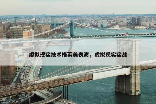 虚拟现实技术格莱美表演，虚拟现实实战