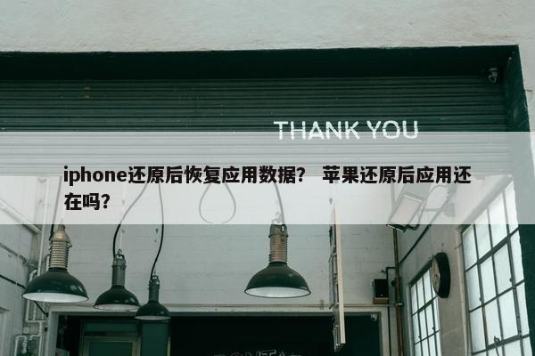 iphone还原后恢复应用数据？ 苹果还原后应用还在吗？