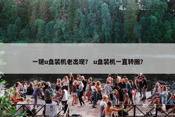 一键u盘装机老出现？ u盘装机一直转圈？