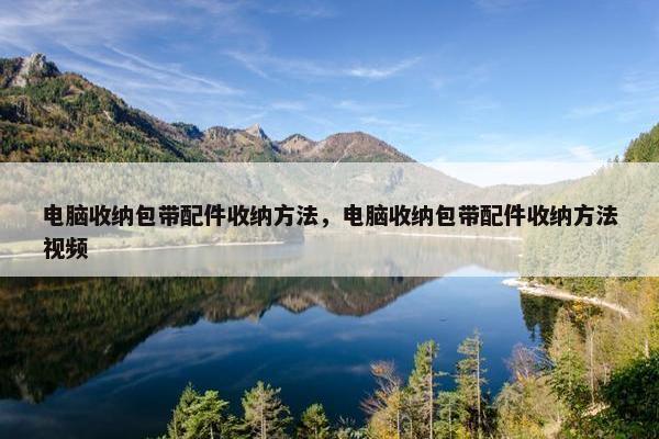 电脑收纳包带配件收纳方法，电脑收纳包带配件收纳方法视频