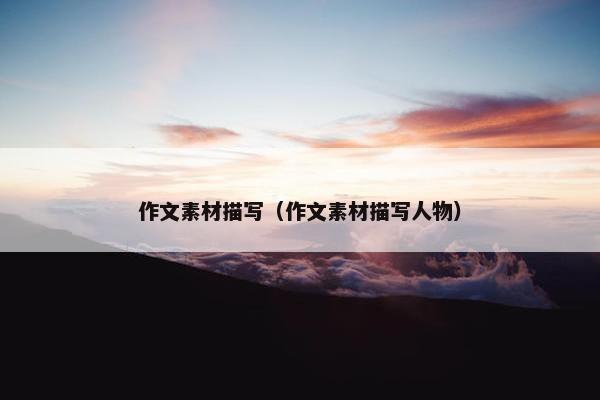 作文素材描写（作文素材描写人物）