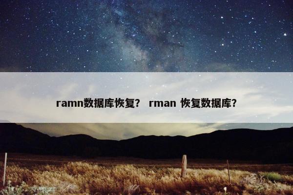 ramn数据库恢复？ rman 恢复数据库？
