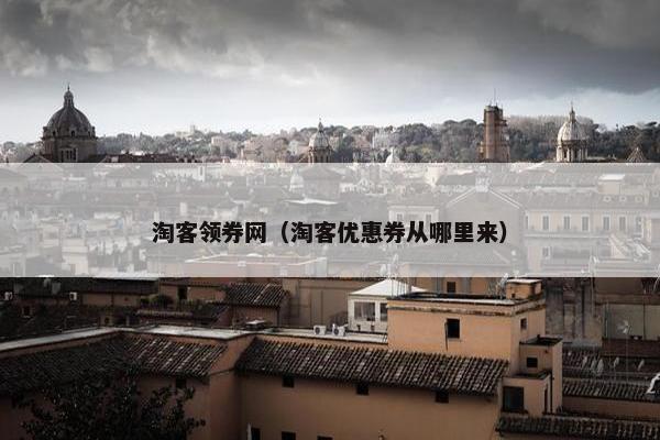 淘客领券网（淘客优惠券从哪里来）