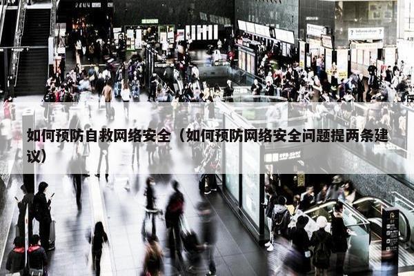如何预防自救网络安全（如何预防网络安全问题提两条建议）