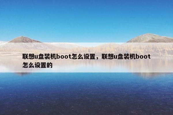 联想u盘装机boot怎么设置，联想u盘装机boot怎么设置的