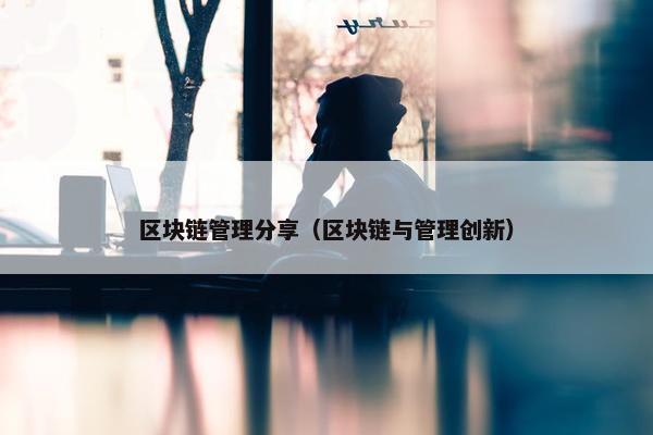 区块链管理分享（区块链与管理创新）