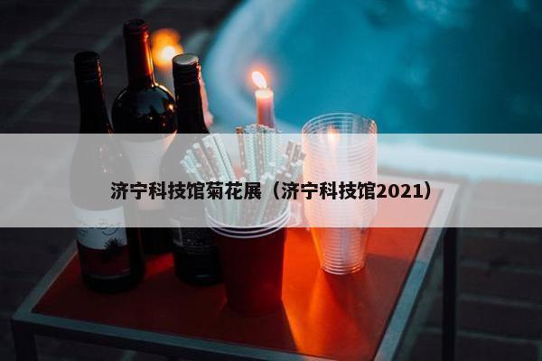 济宁科技馆菊花展（济宁科技馆2021）