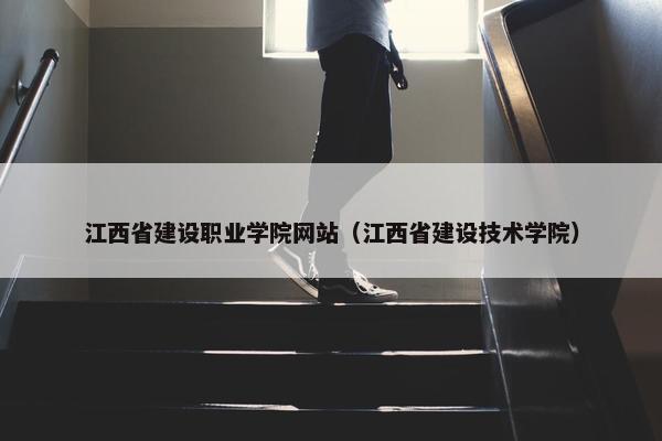 江西省建设职业学院网站（江西省建设技术学院）