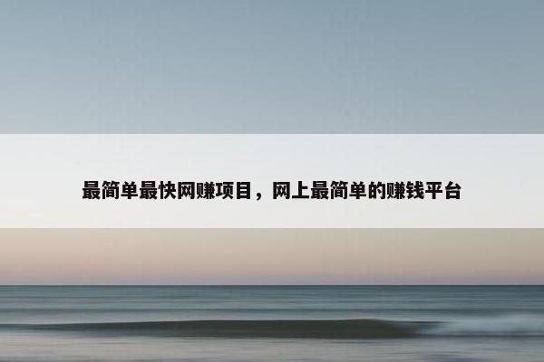 最简单最快网赚项目，网上最简单的赚钱平台