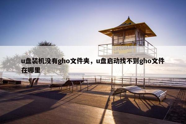 u盘装机没有gho文件夹，u盘启动找不到gho文件在哪里