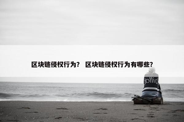 区块链侵权行为？ 区块链侵权行为有哪些？
