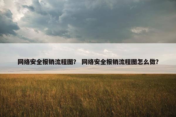 网络安全报销流程图？ 网络安全报销流程图怎么做？