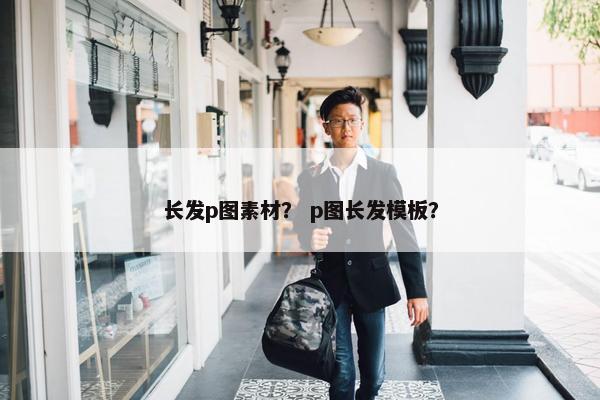 长发p图素材？ p图长发模板？