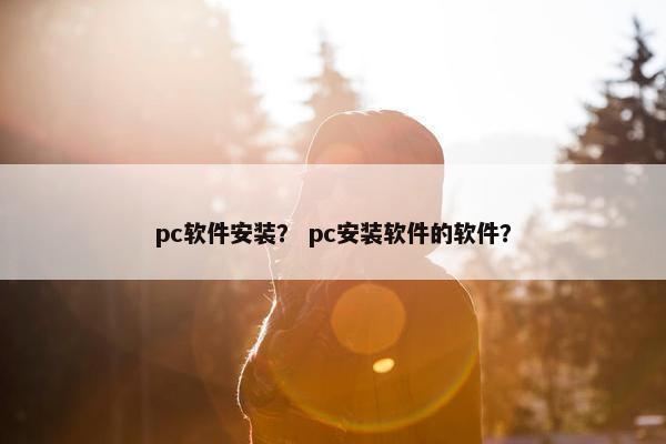 pc软件安装？ pc安装软件的软件？