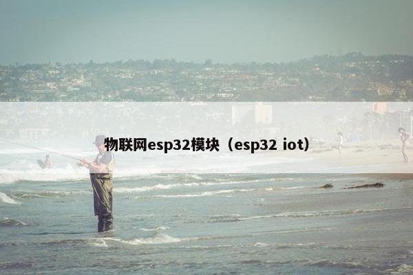 物联网esp32模块（esp32 iot）