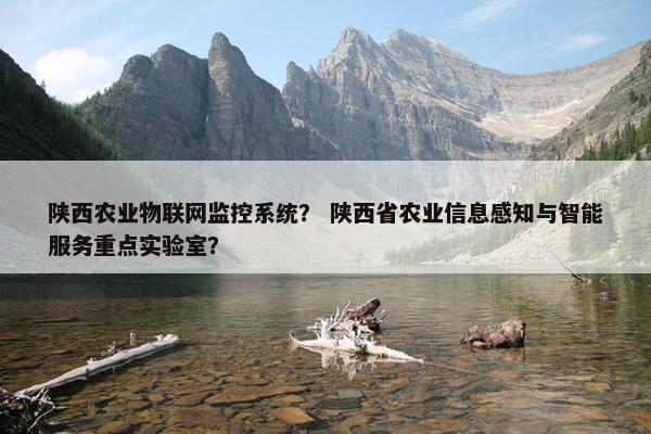 陕西农业物联网监控系统？ 陕西省农业信息感知与智能服务重点实验室？
