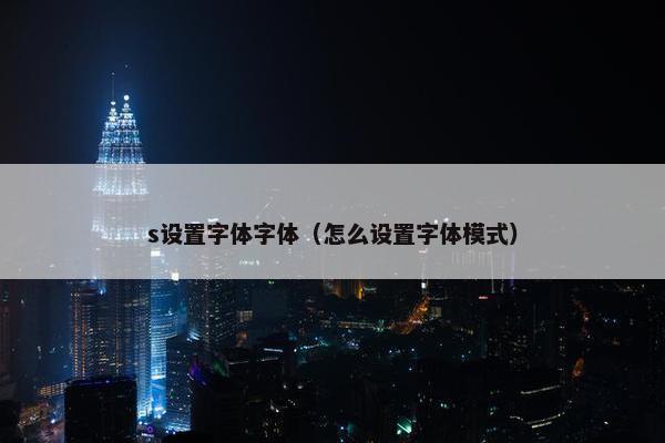 s设置字体字体（怎么设置字体模式）