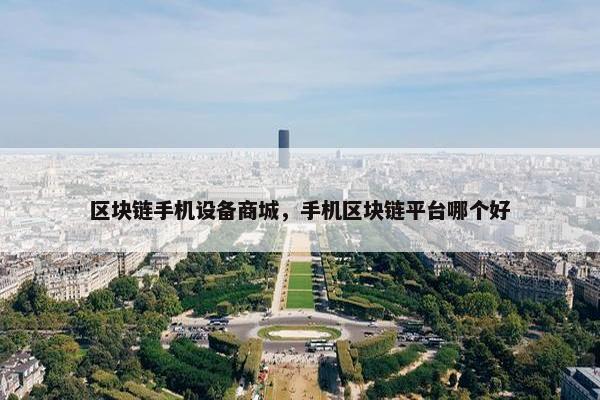 区块链手机设备商城，手机区块链平台哪个好
