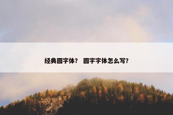 经典圆字体？ 圆字字体怎么写？