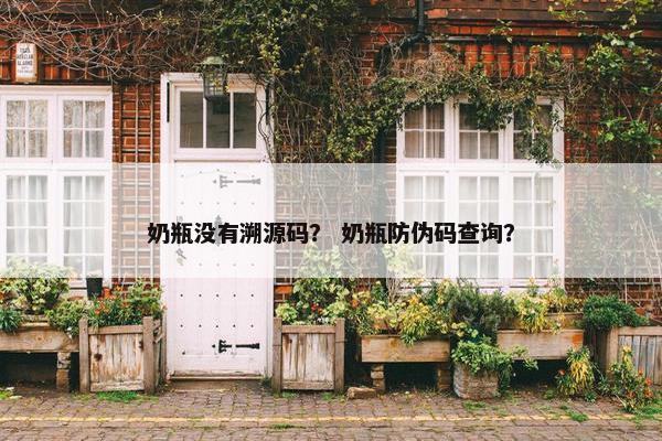 奶瓶没有溯源码？ 奶瓶防伪码查询？