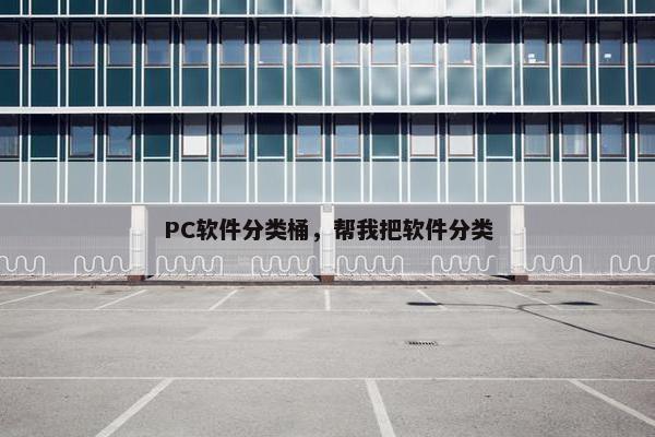 PC软件分类桶，帮我把软件分类