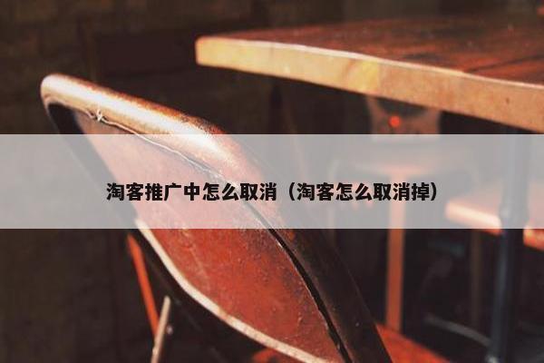 淘客推广中怎么取消（淘客怎么取消掉）