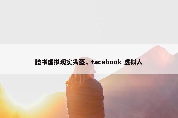 脸书虚拟现实头盔，facebook 虚拟人